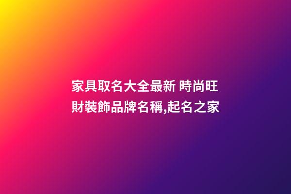 家具取名大全最新 時尚旺財裝飾品牌名稱,起名之家-第1張-商標起名-玄機派